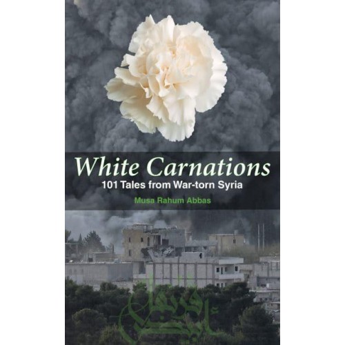 White Carnations 101 Tales from War-Torn Syria