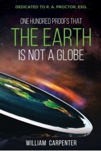 One Hundred Proofs That the Earth Is Not a Globe Dedicated to R. A. Proctor, Esq.