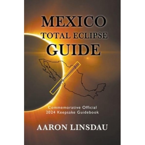Mexico Total Eclipse Guide: Official Commemorative 2024 Keepsake Guidebook - 2024 Total Eclipse Guide