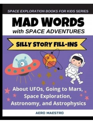 Mad Words with Space Adventures: Silly Story Fill-ins About UFOs, Going to Mars, Space Exploration, Astronomy, and Astrophysics