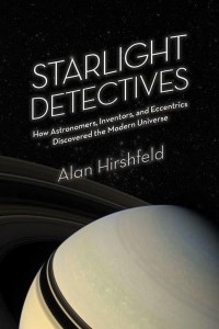 Starlight Detectives How Astronomers, Inventors, and Eccentrics Discovered the Modern Universe