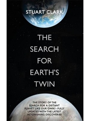 The Search for the Earth's Twin The Extraordinary, Cutting-Edge Story of the Search for a Distant Planet Like Our Own