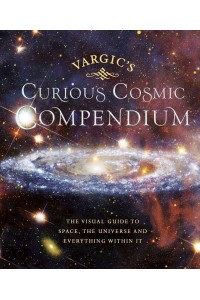 Vargic's Curious Cosmic Compendium Space, the Universe and Everything Within It