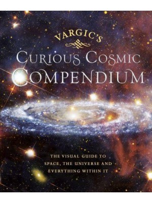 Vargic's Curious Cosmic Compendium Space, the Universe and Everything Within It