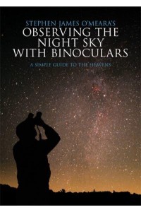 Stephen James O'Meara's Observing the Night Sky With Binoculars A Simple Guide to the Heavens