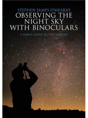 Stephen James O'Meara's Observing the Night Sky With Binoculars A Simple Guide to the Heavens