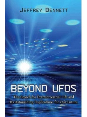 Beyond UFOs The Search for Extraterrestrial Life and Its Astonishing Implications for Our Future