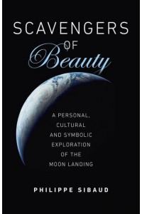 Scavengers of Beauty A Personal, Cultural and Symbolic Exploration of the Moon Landing