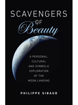Scavengers of Beauty A Personal, Cultural and Symbolic Exploration of the Moon Landing