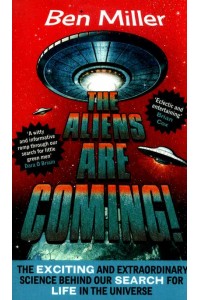 The Aliens Are Coming! The Exciting and Extraordinary Science Behind Our Search for Life in the Universe