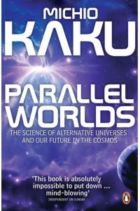 Parallel Worlds The Science of Alternative Universes and Our Future in the Cosmos