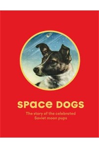 Space Dogs The Story of the Celebrated Canine Cosmonauts