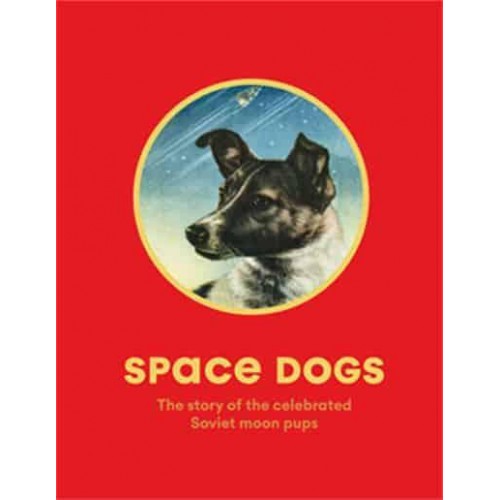 Space Dogs The Story of the Celebrated Canine Cosmonauts