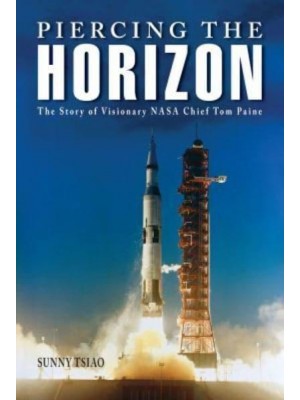Piercing the Horizon The Story of Visionary NASA Chief Tom Paine - Purdue Studies in Aeronautics and Astronautics