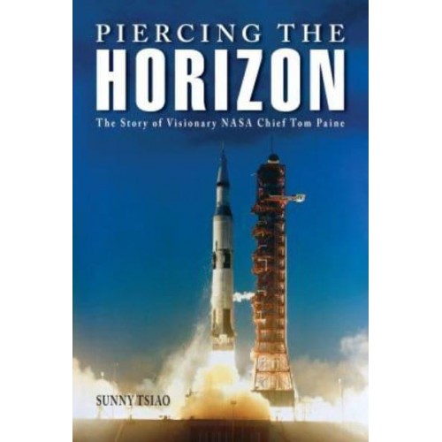 Piercing the Horizon The Story of Visionary NASA Chief Tom Paine - Purdue Studies in Aeronautics and Astronautics