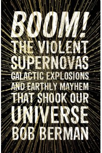Boom! The Violent Supernovas, Galactic Explosions, and Earthly Mayhem That Shook Our Universe