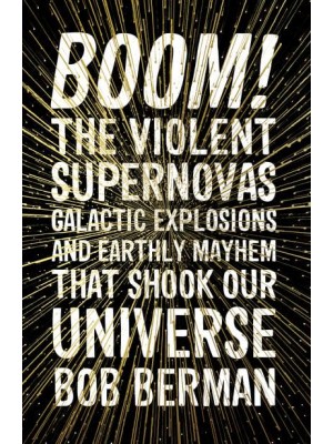 Boom! The Violent Supernovas, Galactic Explosions, and Earthly Mayhem That Shook Our Universe