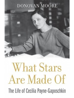 What Stars Are Made Of The Life of Cecilia Payne-Gaposchkin