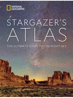 National Geographic Stargazer's Atlas The Ultimate Guide to the Night Sky