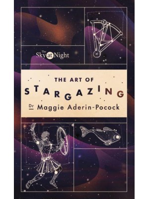 The Sky at Night The Art of Stargazing : My Essential Guide to Navigating the Night Sky