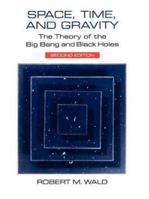 Space, Time, and Gravity The Theory of the Big Bang and Black Holes