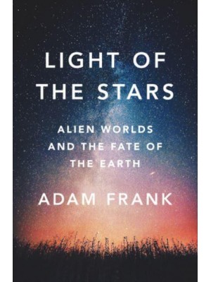 Light of the Stars Alien Worlds and the Fate of the Earth