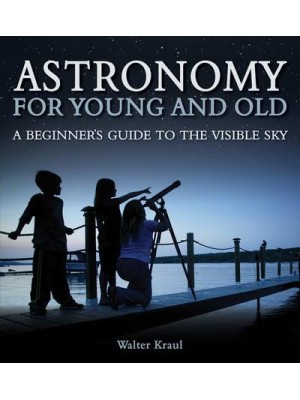 Astronomy for Young and Old A Beginner's Guide to the Visible Sky