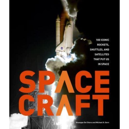 Spacecraft 100 Iconic Rockets, Shuttles, and Satellites That Put Us in Space