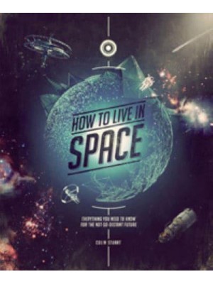 How to Live in Space Everything You Need to Know for the Not-So-Distant Future