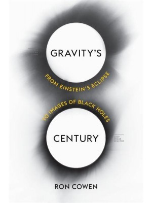 Gravity's Century From Einstein's Eclipse to Images of Black Holes