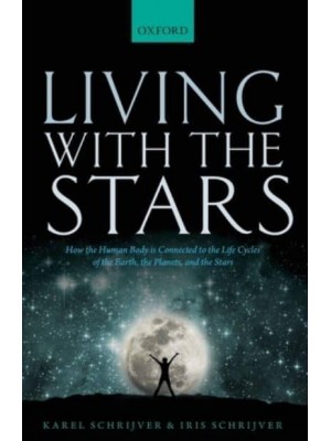 Living With the Stars How the Human Body Is Connected to the Life Cycles of the Earth, the Planets, and the Stars