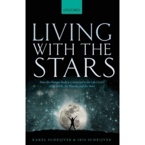 Living With the Stars How the Human Body Is Connected to the Life Cycles of the Earth, the Planets, and the Stars