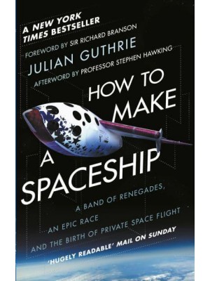 How to Make a Spaceship A Band of Renegades, an Epic Race, and the Birth of Private Space Flight