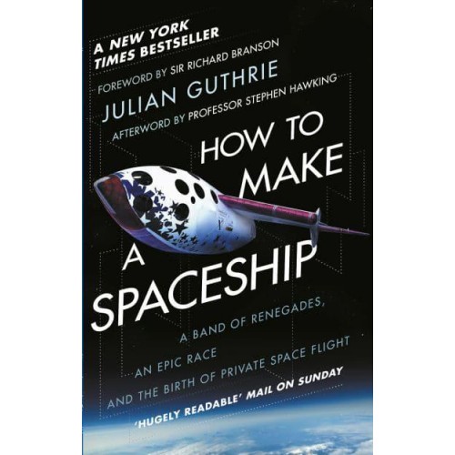 How to Make a Spaceship A Band of Renegades, an Epic Race, and the Birth of Private Space Flight