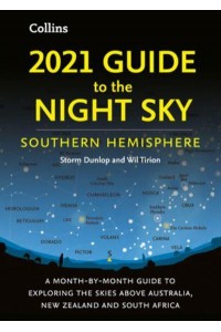 2021 Guide to the Night Sky Southern Hemisphere : A Month-by-Month Guide to Exploring the Skies Above Australia, New Zealand and South Africa