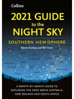 2021 Guide to the Night Sky Southern Hemisphere : A Month-by-Month Guide to Exploring the Skies Above Australia, New Zealand and South Africa