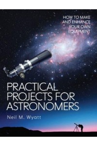 Practical Projects for Astronomers How to Make and Enhance Your Own Equipment