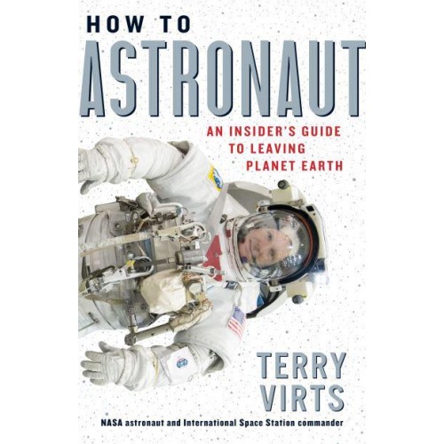 How to Astronaut An Insider's Guide to Leaving Planet Earth