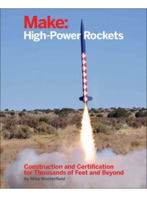 Make High-Power Rockets Construction and Certification for Thousands of Feet and Beyond