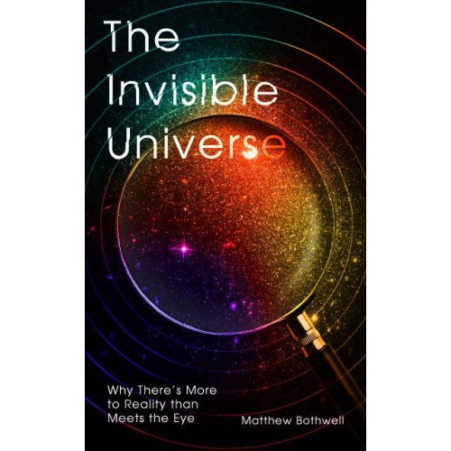 The Invisible Universe Why There's More to Reality Than Meets the Eye