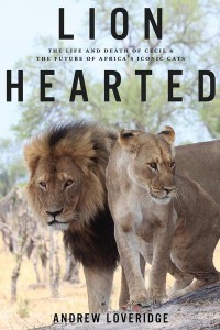Lion Hearted The Life and Death of Cecil & The Future of Africa's Iconic Cats