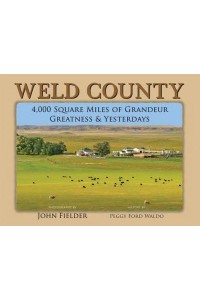 Weld County 4,000 Square Miles of Grandeur, Greatness & Yesterdays