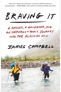Braving It A Father, a Daughter, and an Unforgettable Journey Into the Alaskan Wild