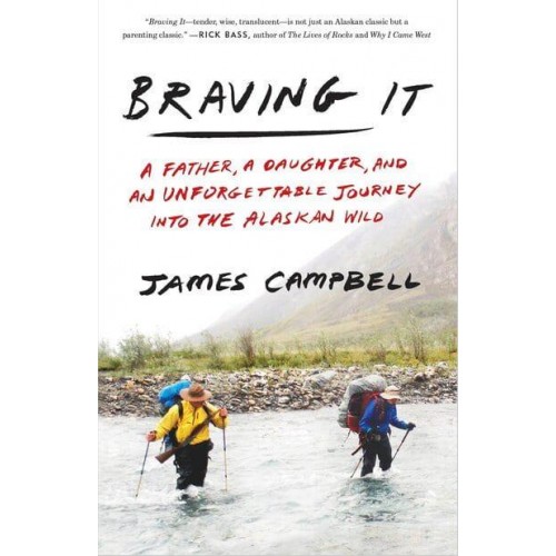 Braving It A Father, a Daughter, and an Unforgettable Journey Into the Alaskan Wild
