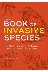 The Book of Invasive Species 100 Plants, Animals, and Microbes That Made Themselves at Home
