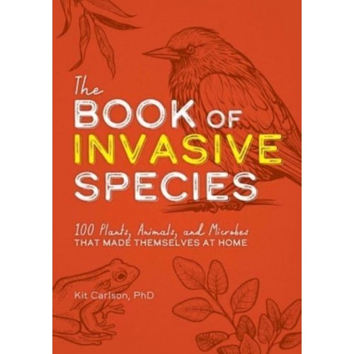 The Book of Invasive Species 100 Plants, Animals, and Microbes That Made Themselves at Home