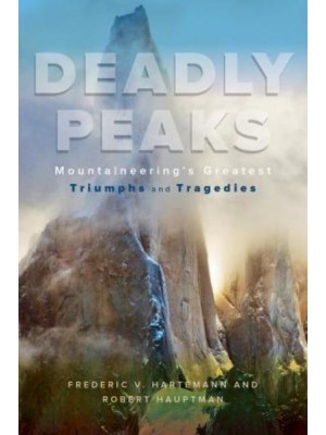 Deadly Peaks Mountaineering's Greatest Tragedies and Triumphs