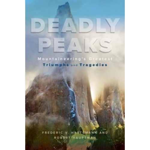 Deadly Peaks Mountaineering's Greatest Tragedies and Triumphs