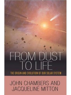 From Dust to Life The Origin and Evolution of Our Solar System