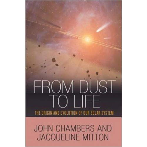 From Dust to Life The Origin and Evolution of Our Solar System